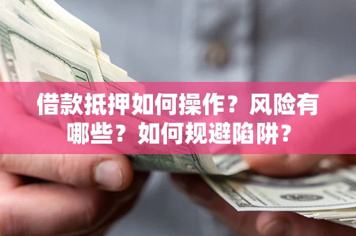 济南借款抵押如何操作?风险有哪些?如何规避陷阱? 济南借款抵押如何操作?风险有哪些?如何规避陷阱?