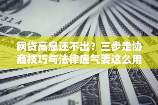 济南网贷高息还不出？三步走协商技巧与法律底气要这么用