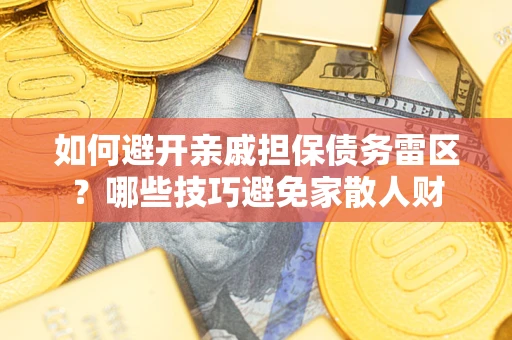 济南如何避开亲戚担保债务雷区？哪些技巧避免家散人财