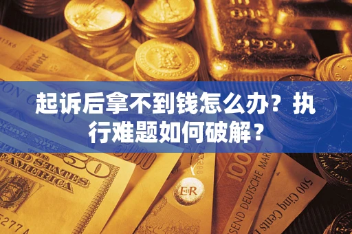 济南起诉后拿不到钱怎么办?执行难题如何破解? 济南起诉后拿不到钱怎么办?执行难题如何破解?