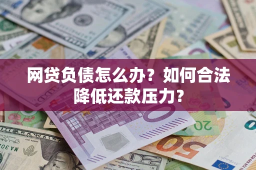 济南网贷负债怎么办？如何合法降低还款压力？