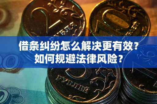 济南借条纠纷怎么解决更有效？如何规避法律风险？