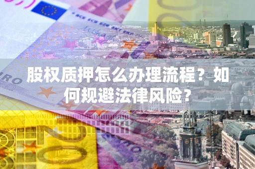 济南股权质押怎么办理流程？如何规避法律风险？