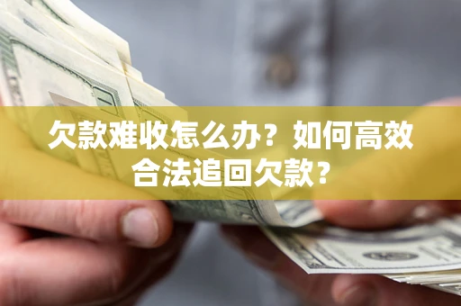 济南欠款难收怎么办？如何高效合法追回欠款？