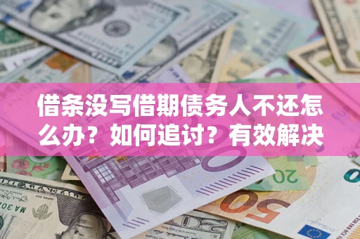 济南借条没写借期债务人不还怎么办？如何追讨？有效解决方案！
