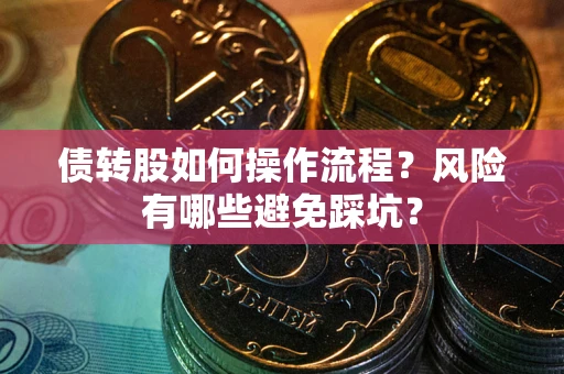 济南债转股如何操作流程?风险有哪些避免踩坑? 济南债转股如何操作流程?风险有哪些避免踩坑?