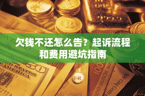 济南欠钱不还怎么告?起诉流程和费用避坑指南 济南欠钱不还怎么告?起诉流程和费用避坑指南