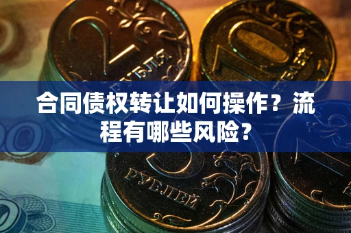 济南合同债权转让如何操作？流程有哪些风险？