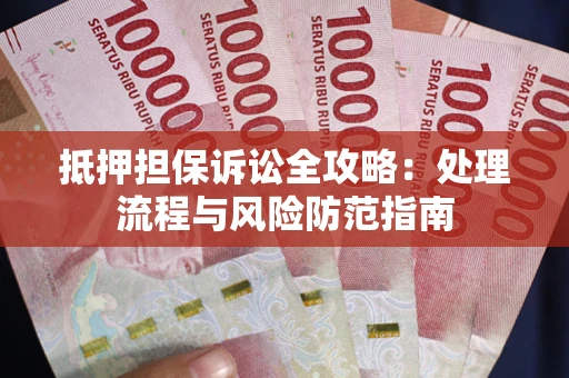 济南抵押担保诉讼全攻略：处理流程与风险防范指南