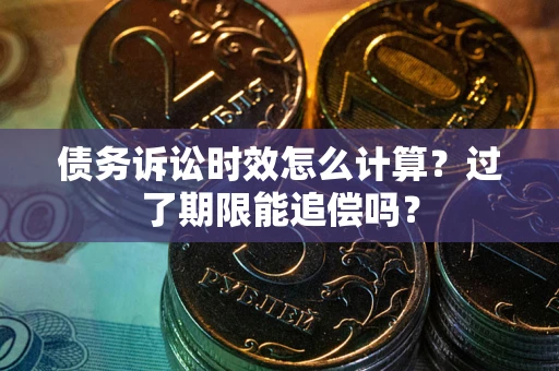 济南债务诉讼时效怎么计算？过了期限能追偿吗？