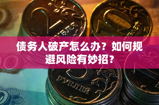 济南债务人破产怎么办？如何规避风险有妙招？