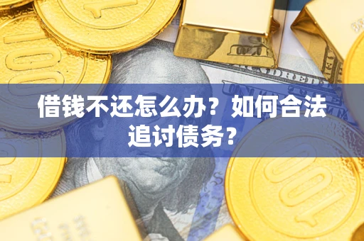 济南借钱不还怎么办？如何合法追讨债务？