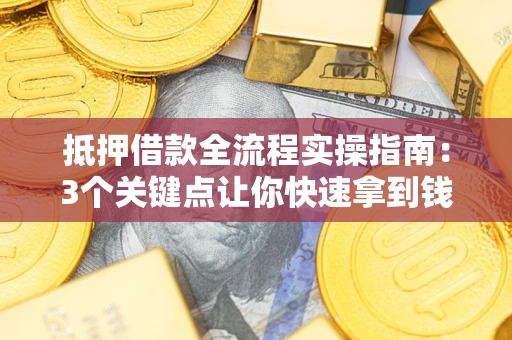 济南抵押借款全流程实操指南：3个关键点让你快速拿到钱