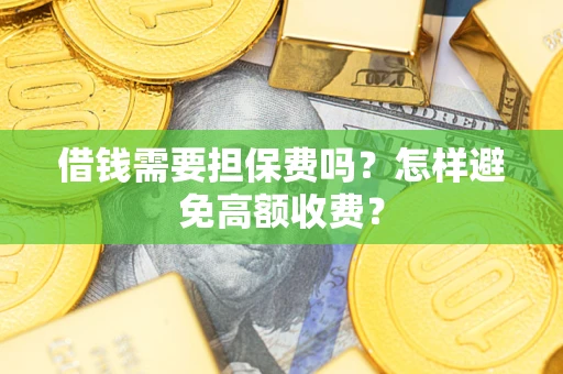 济南借钱需要担保费吗？怎样避免高额收费？