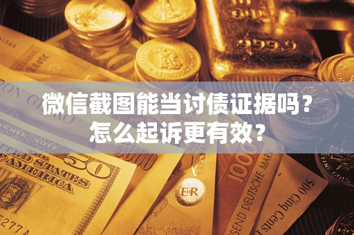 济南微信截图能当讨债证据吗？怎么起诉更有效？