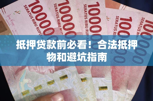 济南抵押贷款前必看！合法抵押物和避坑指南