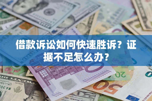 济南借款诉讼如何快速胜诉？证据不足怎么办？