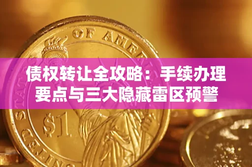 济南债权转让全攻略：手续办理要点与三大隐藏雷区预警