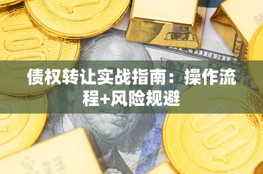 济南债权转让实战指南：操作流程+风险规避