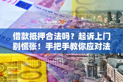 济南借款抵押合法吗？起诉上门别慌张！手把手教你应对法律程序