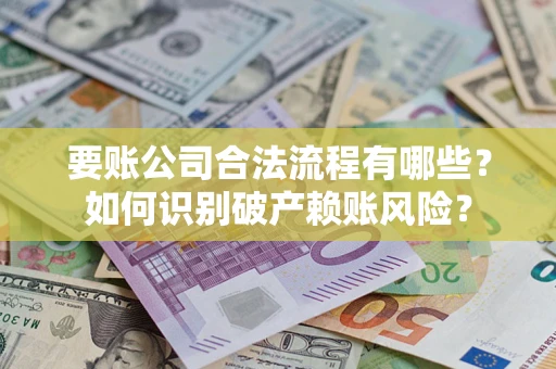 济南要账公司合法流程有哪些？如何识别破产赖账风险？