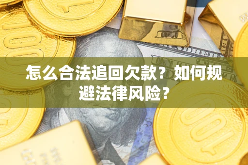 济南怎么合法追回欠款？如何规避法律风险？
