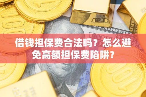济南借钱担保费合法吗？怎么避免高额担保费陷阱？