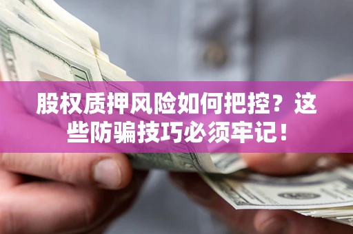 济南股权质押风险如何把控？这些防骗技巧必须牢记！