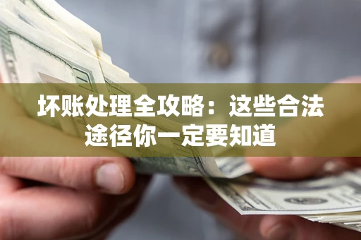 济南坏账处理全攻略：这些合法途径你一定要知道