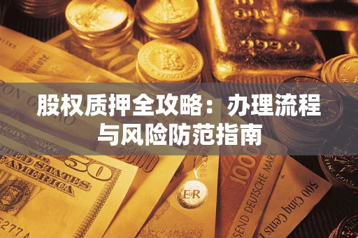 济南股权质押全攻略：办理流程与风险防范指南