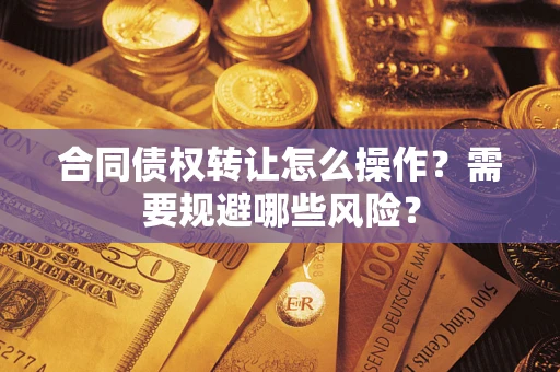 济南合同债权转让怎么操作？需要规避哪些风险？