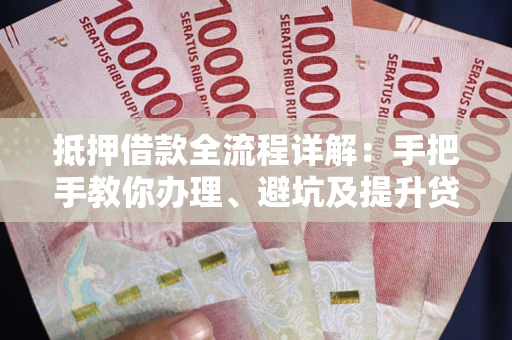 济南抵押借款全流程详解：手把手教你办理、避坑及提升贷款额度