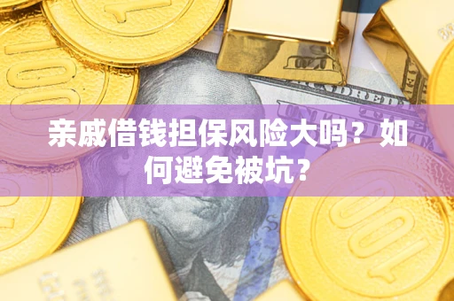 济南亲戚借钱担保风险大吗？如何避免被坑？