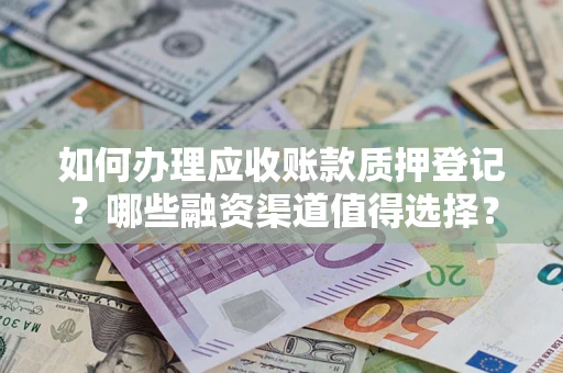 济南如何办理应收账款质押登记？哪些融资渠道值得选择？