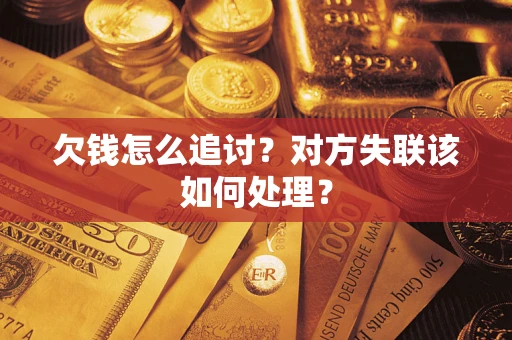 济南欠钱怎么追讨？对方失联该如何处理？