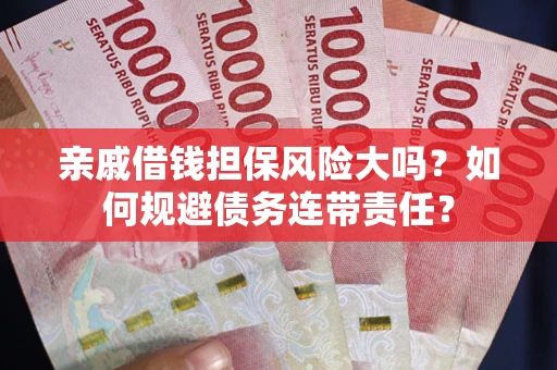 济南亲戚借钱担保风险大吗？如何规避债务连带责任？